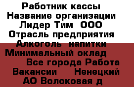 Работник кассы › Название организации ­ Лидер Тим, ООО › Отрасль предприятия ­ Алкоголь, напитки › Минимальный оклад ­ 20 000 - Все города Работа » Вакансии   . Ненецкий АО,Волоковая д.